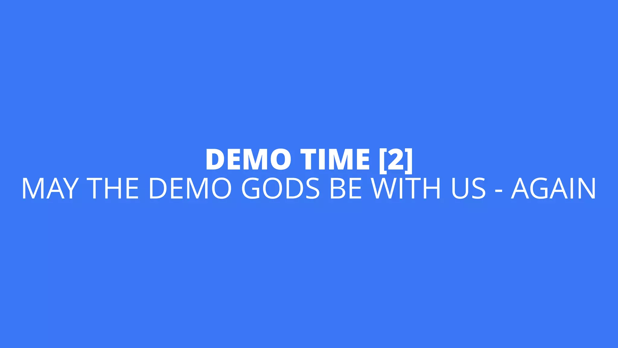 DEMO TIME [2] 
MAY THE DEMO GODS BE WITH US - AGAIN
 