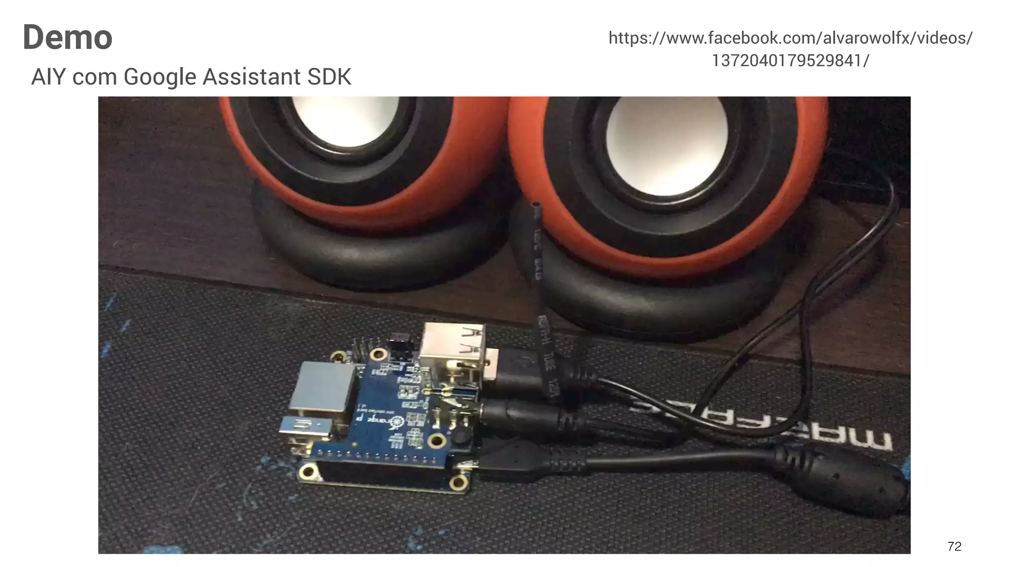 72
https://www.facebook.com/alvarowolfx/videos/
1372040179529841/
Demo
AIY com Google Assistant SDK
 