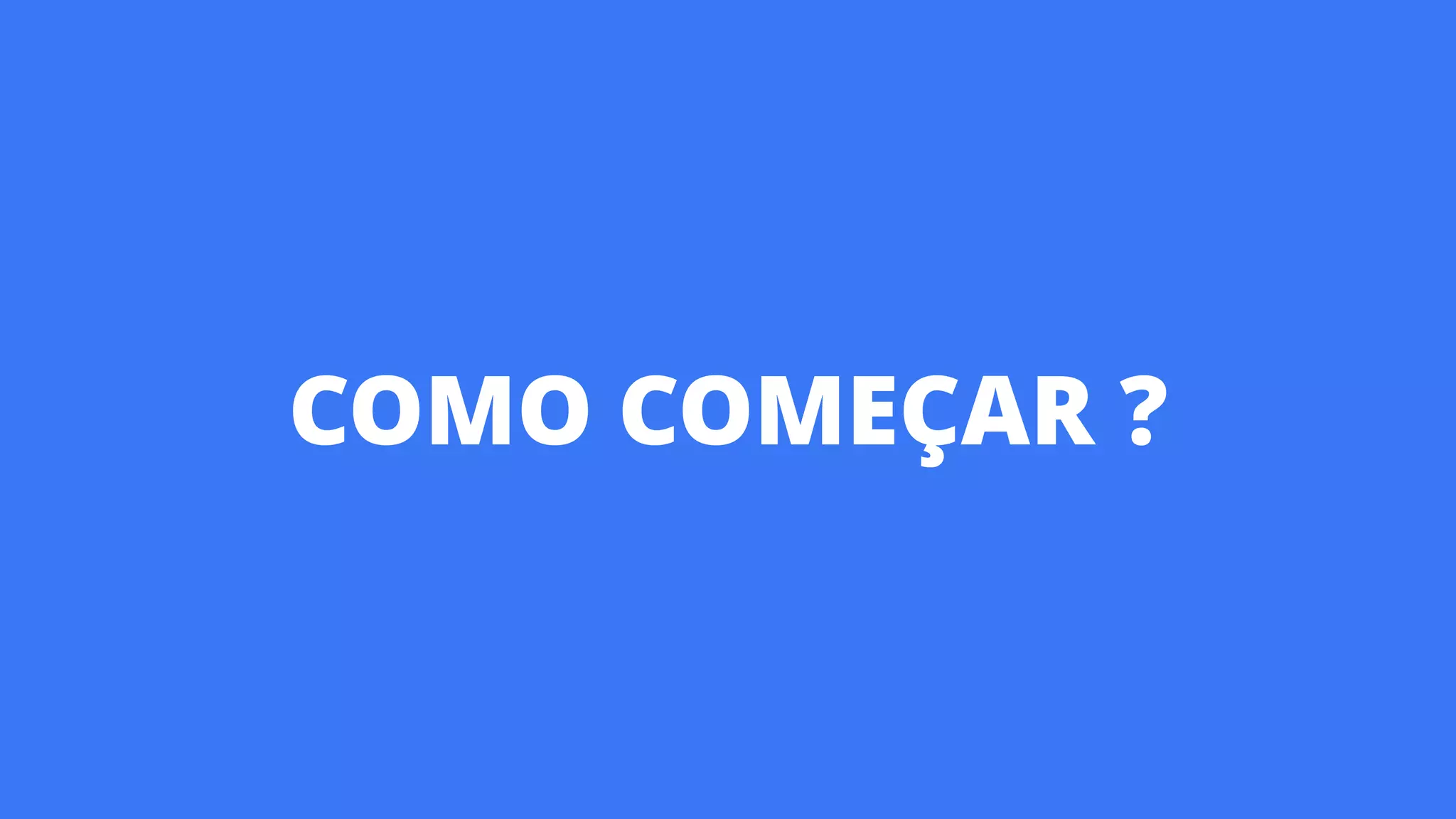 COMO COMEÇAR ?
 