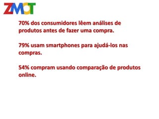 70% dos consumidores lêem análises de
produtos antes de fazer uma compra.

79% usam smartphones para ajudá-los nas
compras.

54% compram usando comparação de produtos
online.
 