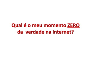 Qual é o meu momento ZERO
  da verdade na internet?
 