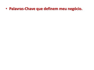 • Palavras-Chave que definem meu negócio.
 