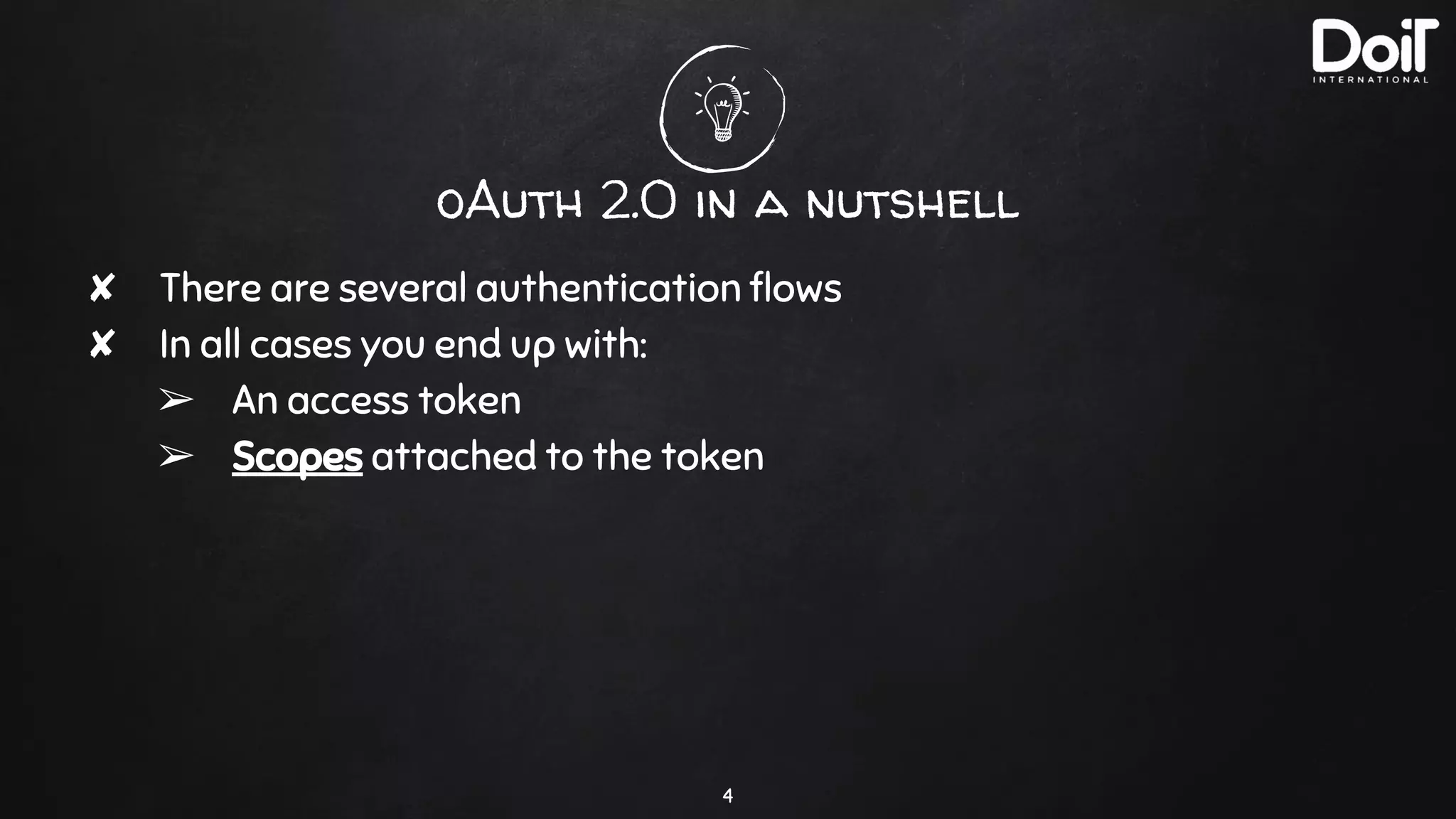 oAuth 2.0 in a nutshell
✘ There are several authentication ﬂows
✘ In all cases you end up with:
➢ An access token
➢ Scopes attached to the token
4
 