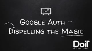 Google Auth -
Dispelling the Magic
 