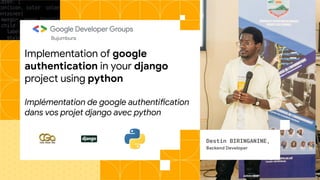 Implementation of google
authentication in your django
project using python
Implémentation de google authentification
dans vos projet django avec python
Bujumbura
Destin BIRINGANINE,
Backend Developer
 