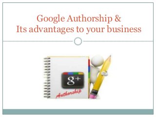 Google Authorship &
Its advantages to your business
 
