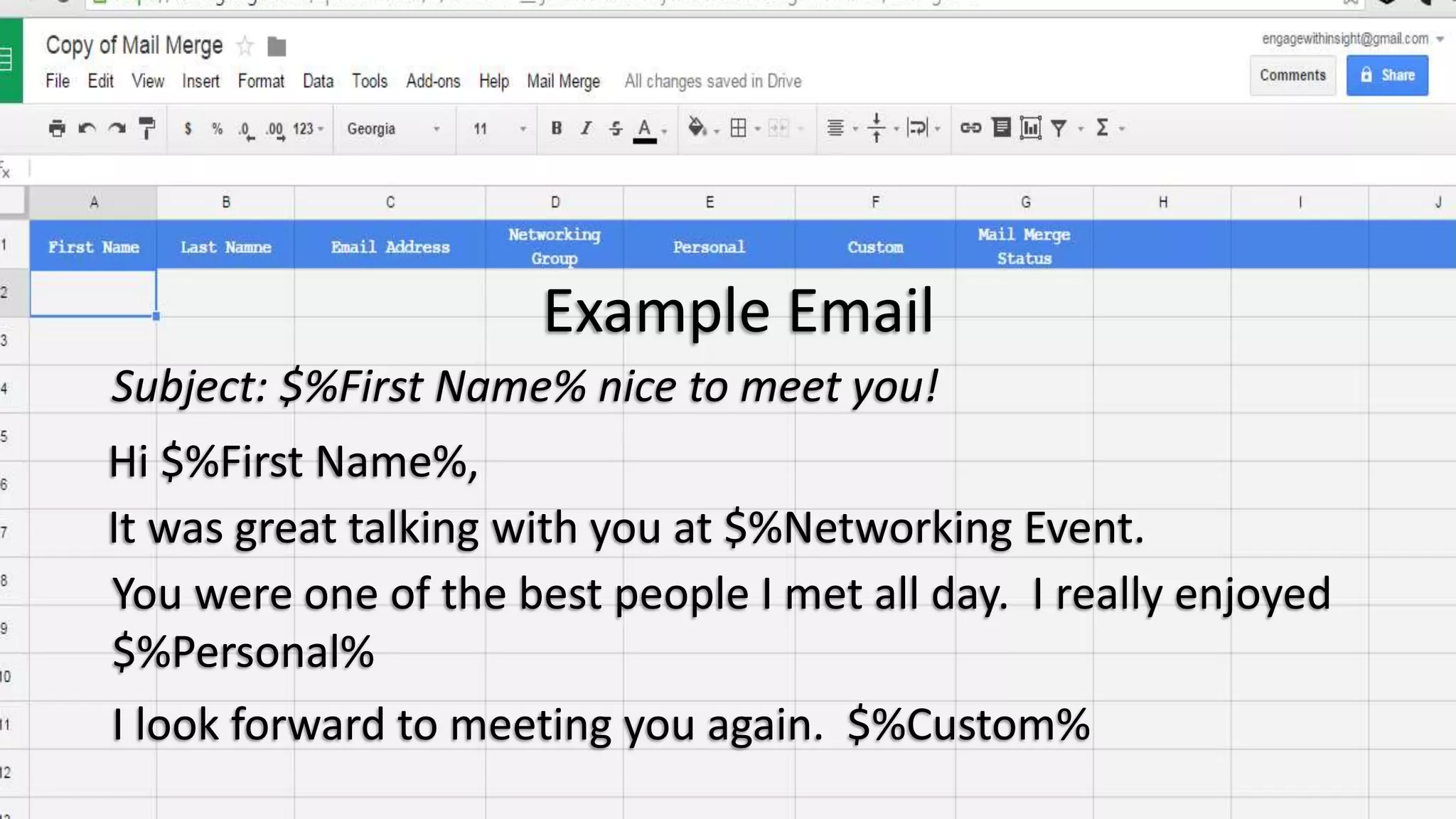 Example Email
Subject: $%First Name% nice to meet you!
Hi $%First Name%,
It was great talking with you at $%Networking Event.
You were one of the best people I met all day. I really enjoyed
$%Personal%
I look forward to meeting you again. $%Custom%
 