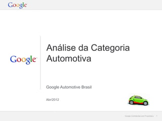 Análise da Categoria
Automotiva


Google Automotive Brasil


Abr/2012




                           Google Confidential and Proprietary   1
 