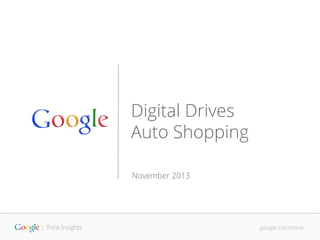 google.com/think
Digital Drives
Auto Shopping
November 2013
google.com/think
 