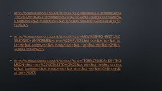 • HTTPS://SCHOLAR.GOOGLE.COM.PE/SCHOLAR?AS_Q=INGENIERIA+ELECTRONICA&AS
_EPQ=%22SISTEMAS+ELECTRONICOS%22&AS_OQ=&AS_EQ=&AS_OCCT=ANY&A
S_SAUTHORS=&AS_PUBLICATION=&AS_YLO=&AS_YHI=&BTNG=&HL=ES&AS_SD
T=0%2C5
• HTTPS://SCHOLAR.GOOGLE.COM.PE/SCHOLAR?AS_Q=MOVIMIENTO+RECTIL%C
3%8DNEO+UNIFORME&AS_EPQ=%22MRV%22&AS_OQ=&AS_EQ=&AS_OC
CT=ANY&AS_SAUTHORS=&AS_PUBLICATION=&AS_YLO=&AS_YHI=&BTNG=&HL
=ES&AS_SDT=0%2C5
• HTTPS://SCHOLAR.GOOGLE.COM.PE/SCHOLAR?AS_Q=TEOR%C3%8DA+DE+THO
MSON+&AS_EPQ=%22%C3%81TOMO%22&AS_OQ=&AS_EQ=&AS_OCCT=A
NY&AS_SAUTHORS=&AS_PUBLICATION=&AS_YLO=&AS_YHI=&BTNG=&HL=ES&
AS_SDT=0%2C5
 