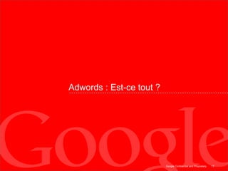 L’outil de marketing: AdWords10Top sponsored ads: Up to 3 listingsSponsored “Paid” AdvertisingAdvertisers can bid on these positionsSide sponsored ads: Up to 8 listings