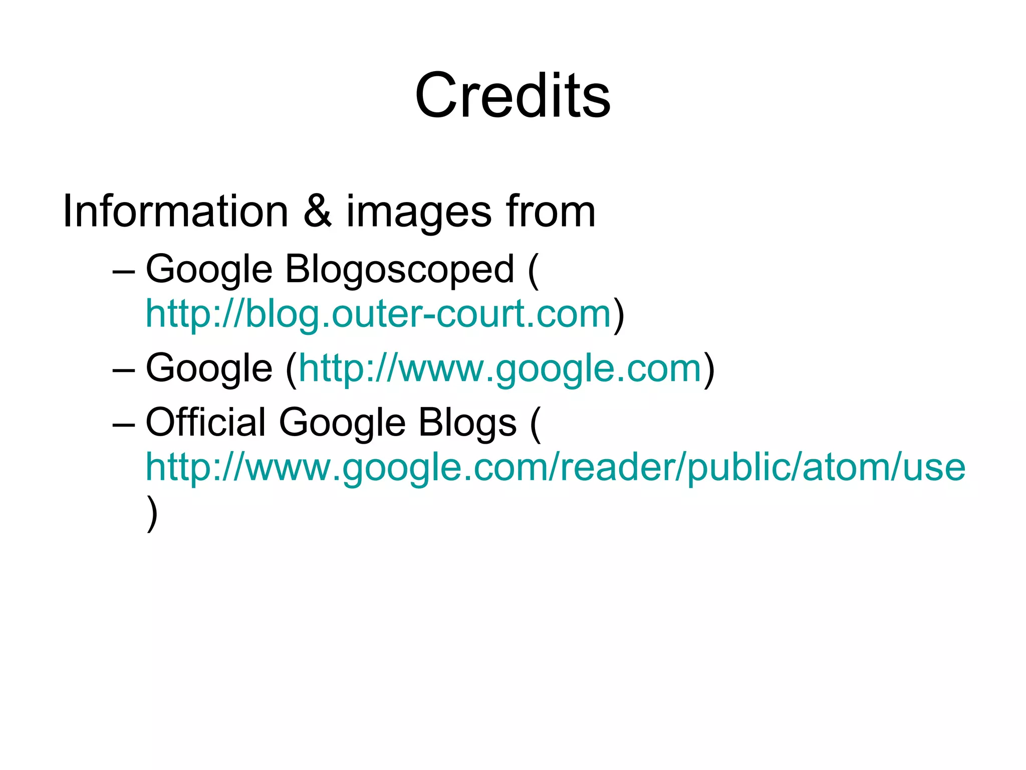 Credits Information & images from Google Blogoscoped ( http://blog.outer-court.com )  Google ( http://www.google.com ) Official Google Blogs ( http://www.google.com/reader/public/atom/user/10949413115399023739/label/officialgoogleblogs )  