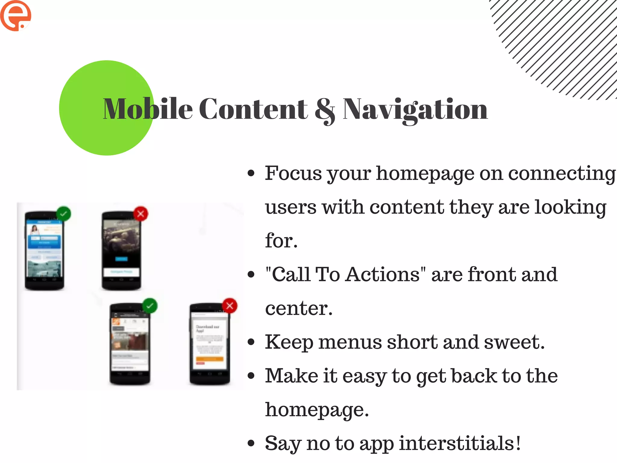 Mobile Content & Navigation
Focus your homepage on connecting
users with content they are looking
for.
"Call To Actions" are front and
center.
Keep menus short and sweet.
Make it easy to get back to the
homepage.
Say no to app interstitials!
 