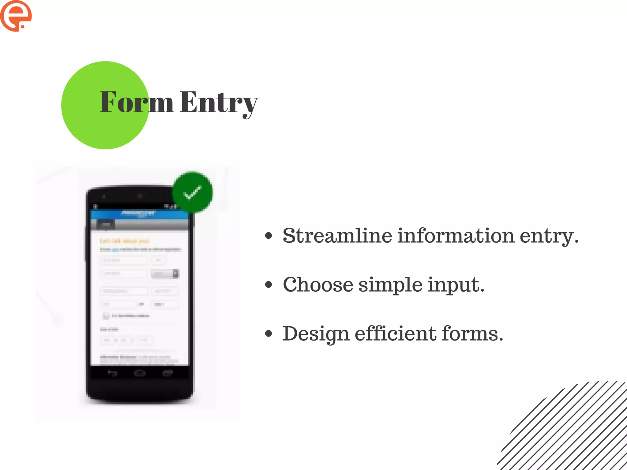 Form Entry
Streamline information entry.
Choose simple input.
Design efficient forms.
 