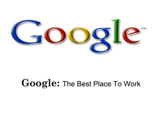 1
Google: The Best Place To Work
 