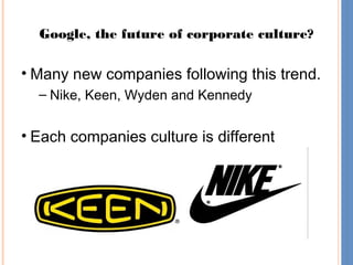 13
Google, the future of corporate culture?
• Many new companies following this trend.
– Nike, Keen, Wyden and Kennedy
• Each companies culture is different
 