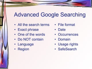Advanced Google Searching All the search terms Exact phrase One of the words Do NOT contain Language Region File format Date Occurrences Domain Usage rights SafeSearch 