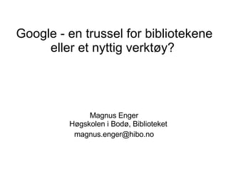 Google - en trussel for bibliotekene eller et nyttig verktøy?  ,[object Object],[object Object]
