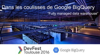 Dans les coulisses de Google BigQuery
“Fully managed data warehouse”
 