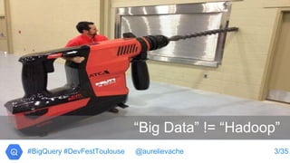 “Big Data” != “Hadoop”
3/34#BigQuery #DevFestToulouse @aurelievache
 