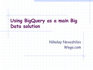 Nikolay Novozhilov
Wego.com
Using BigQuery as a main Big
Data solution
 