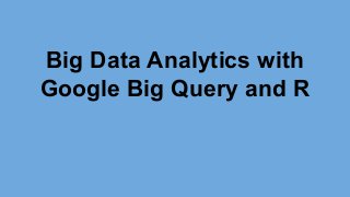 Big Data Analytics with
Google Big Query and R
 