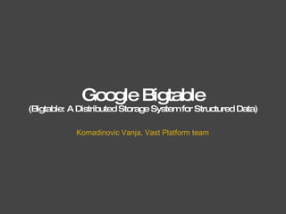 Google Bigtable (Bigtable: A Distributed Storage System for Structured Data) Komadinovic Vanja, Vast Platform team 