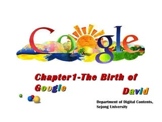 D a v i d Chapter1-The Birth of G o o g l e Department of Digital Contents, Sejong University 