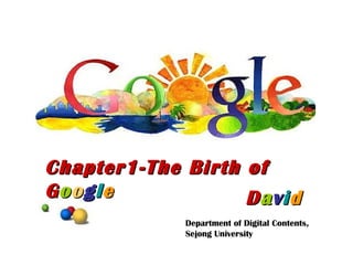 D a v i d Chapter1-The Birth of G o o g l e Department of Digital Contents, Sejong University 