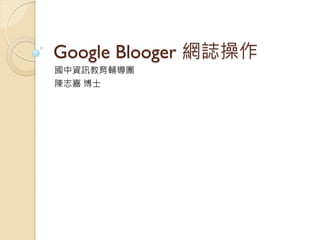Google Blooger 網誌操作
國中資訊教育輔導團
陳志嘉 博士
 