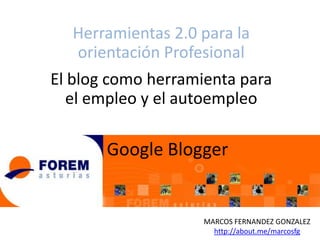 Herramientas 2.0 para la
orientación Profesional
El blog como herramienta para
el empleo y el autoempleo

Google Blogger

MARCOS FERNANDEZ GONZALEZ
http://about.me/marcosfg

 