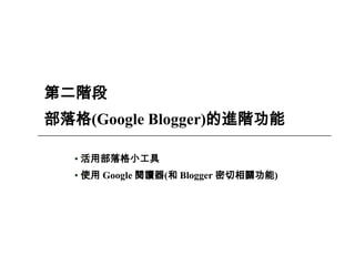 20
第二階段
部落格(Google Blogger)的進階功能
• 活用部落格小工具
• 使用 Google 閱讀器(和 Blogger 密切相關功能)
 