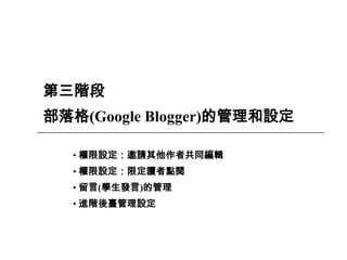 34
第三階段
部落格(Google Blogger)的管理和設定
• 權限設定：邀請其他作者共同編輯
• 權限設定：限定讀者點閱
• 留言(學生發言)的管理
• 進階後臺管理設定
 