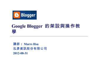 Google Blogger 的架設與操作教
學

講師 ： Marrs Hsu
泓彥資訊股份有限公司
2012-08-31




             1
 
