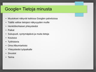 Google+ Tietoja minusta
● Muutokset näkyvät kaikissa Googlen palveluissa
● Täällä valitse tietojesi näkyvyyden muille
● Henkilökohtaiset yhteystiedot
● Paikat
● Sukupuoli, syntymäpäivä ja muita tietoja
● Koulutus
● Työhistoria
● Oma Albumiarkisto
● Yhteystiedot työpaikalle
● Sivustot
● Tarina
 