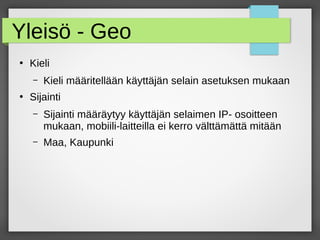 Yleisö - Geo
●
Kieli
– Kieli määritellään käyttäjän selain asetuksen mukaan
●
Sijainti
– Sijainti määräytyy käyttäjän selaimen IP- osoitteen
mukaan, mobiili-laitteilla ei kerro välttämättä mitään
– Maa, Kaupunki
 