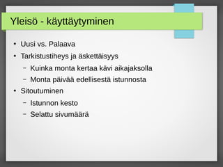 Yleisö - käyttäytyminen
●
Uusi vs. Palaava
●
Tarkistustiheys ja äskettäisyys
– Kuinka monta kertaa kävi aikajaksolla
– Monta päivää edellisestä istunnosta
●
Sitoutuminen
– Istunnon kesto
– Selattu sivumäärä
 