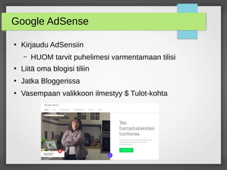 Google AdSense
●
Kirjaudu AdSensiin
– HUOM tarvit puhelimesi varmentamaan tilisi
●
Liitä oma blogisi tiliin
●
Jatka Bloggerissa
●
Vasempaan valikkoon ilmestyy $ Tulot-kohta
 