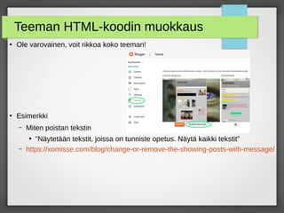 Teeman HTML-koodin muokkaus
●
Ole varovainen, voit rikkoa koko teeman!
●
Esimerkki
– Miten poistan tekstin
●
”Näytetään tekstit, joissa on tunniste opetus. Näytä kaikki tekstit”
– https://xomisse.com/blog/change-or-remove-the-showing-posts-with-message/
 