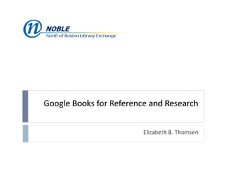 Google Books for Reference and Research Elizabeth B. Thomsen 