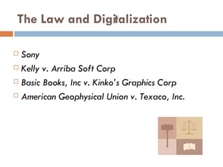 The Law and Digitalization Sony Kelly v. Arriba Soft Corp Basic Books, Inc v. Kinko’s Graphics Corp American Geophysical Union v. Texaco, Inc. 