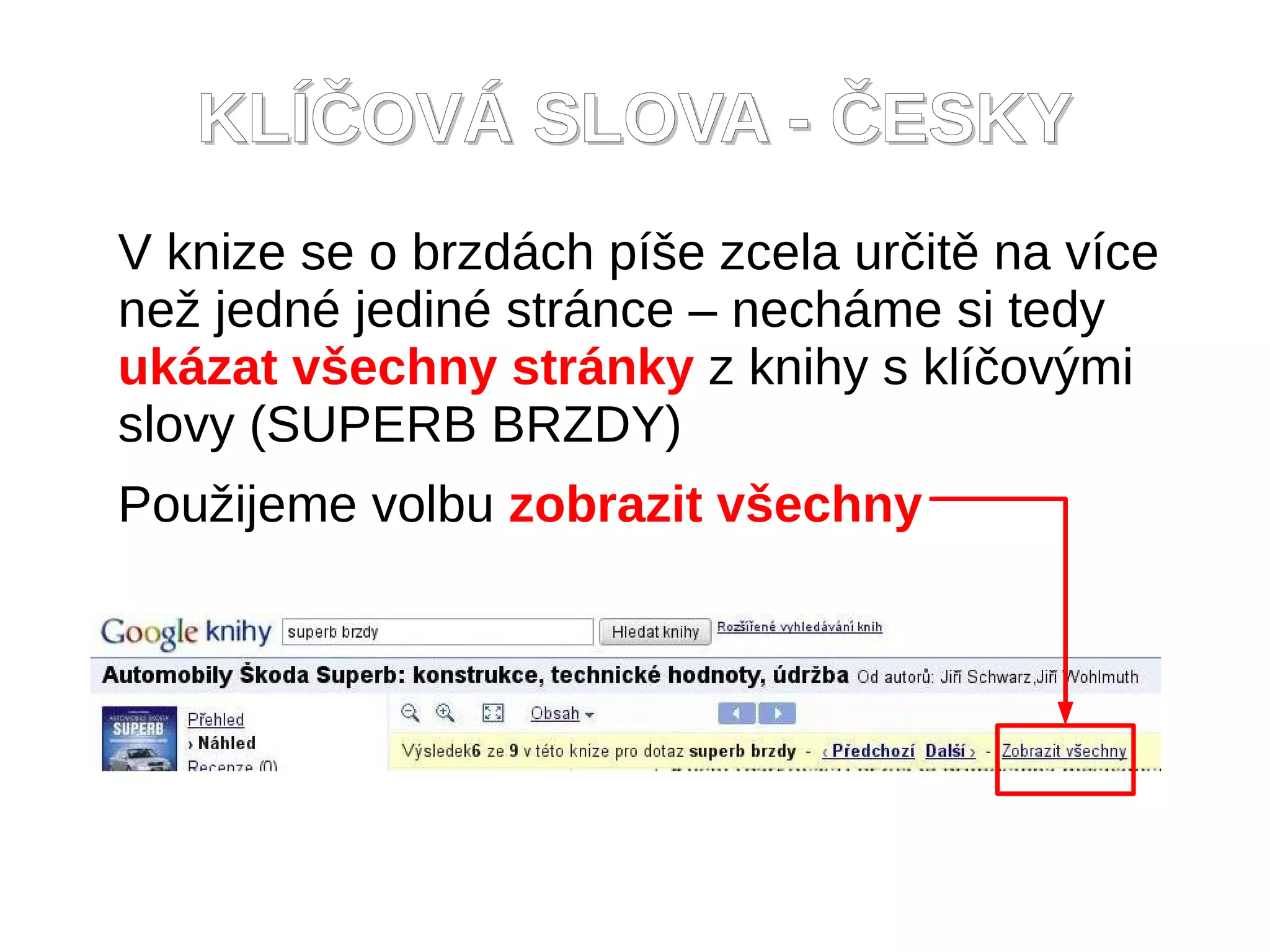 KLÍČOVÁ SLOVA - ČESKY
V knize se o brzdách píše zcela určitě na více
než jedné jediné stránce – necháme si tedy
ukázat všechny stránky z knihy s klíčovými
slovy (SUPERB BRZDY)
Použijeme volbu zobrazit všechny
 