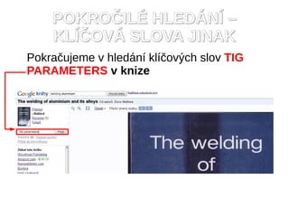 POKRO?IL? HLED?N? C
    KL??OV? SLOVA JINAK
Pokra?ujeme v hledn kl?ov?ch slov TIG
PARAMETERS v knize
 