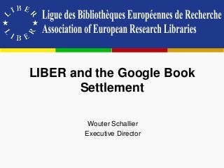 LIBER and the Google Book
Settlement
Wouter Schallier
Executive Director
 