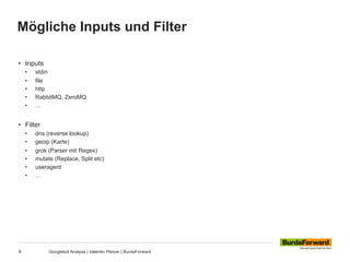 Mögliche Inputs und Filter
8 Googlebot Analyse | Valentin Pletzer | BurdaForward
•  Inputs
•  stdin
•  file
•  http
•  Rab...