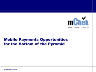 Mobile Payments Opportunities  for the Bottom of the Pyramid mChek CONFIDENTIAL 