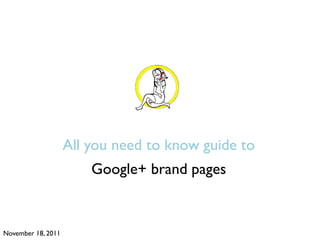 All you need to know guide to
                        Google+ brand pages


November 18, 2011
 