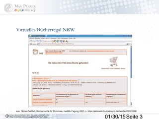 01/30/15Seite 3
Virtuelles Bücherregal NRW
aus: Florian Seiffert, Büchersuche für Dummies, InetBib-Tagung 2003, s. https://eldorado.tu-dortmund.de/handle/2003/2296
 