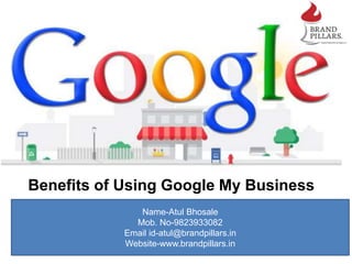 Benefits of Using Google My Business
Name-Atul Bhosale
Mob. No-9823933082
Email id-atul@brandpillars.in
Website-www.brandpillars.in
 
