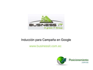 Inducción para Campaña en Google
     www.businessit.com.ec
 